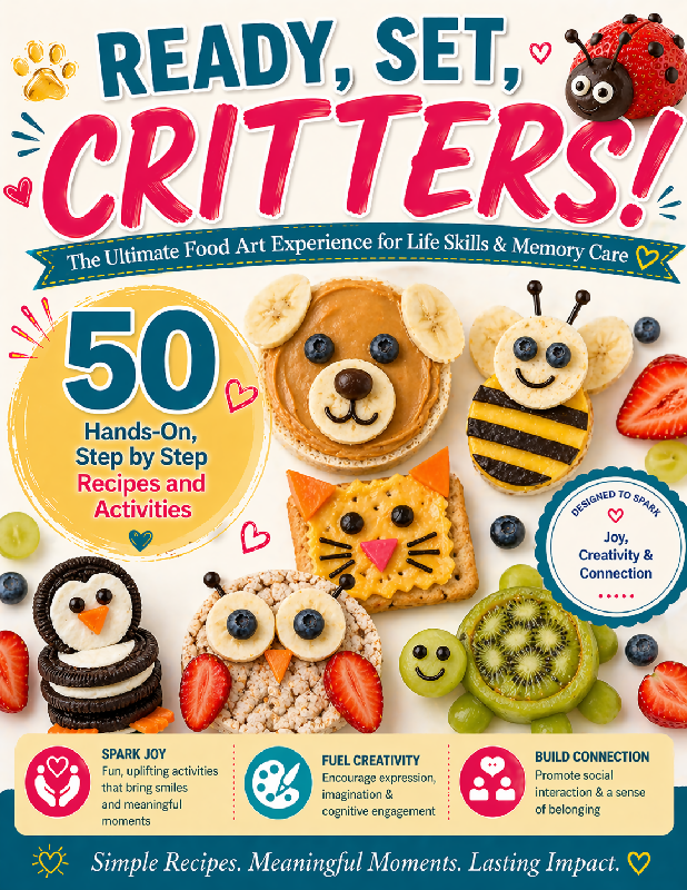 Ready, Set, Critters! 🐾🍓 The Ultimate Food Art Experience for Life Skills & Memory Care 50 Hands-On, Step by Step Recipes and Activities That Spark Joy, Creativity & Connection